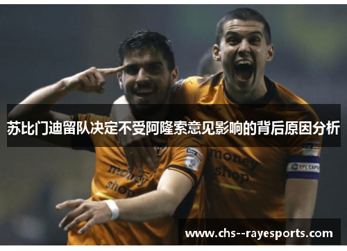 苏比门迪留队决定不受阿隆索意见影响的背后原因分析 苏比门迪留队决定不受阿隆索意见影响的背后原因分析