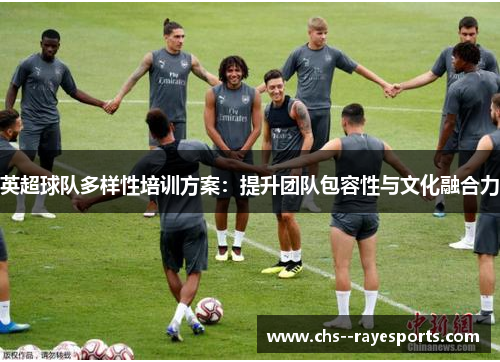英超球队多样性培训方案:提升团队包容性与文化融合力 英超球队多样性培训方案:提升团队包容性与文化融合力