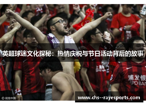 英超球迷文化探秘：热情庆祝与节日活动背后的故事