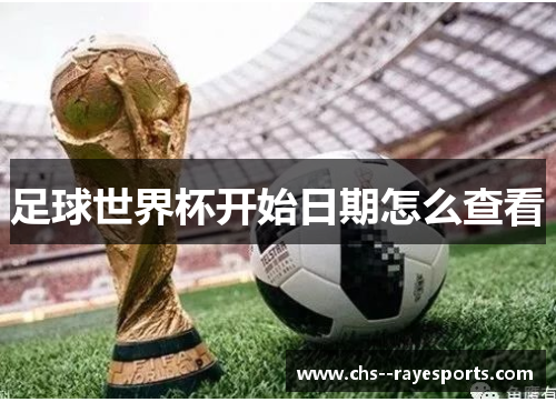 足球世界杯开始日期怎么查看 足球世界杯开始日期怎么查看