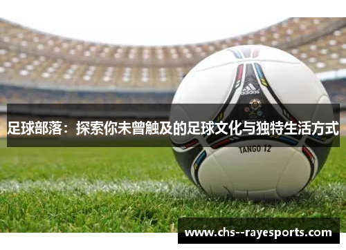 足球部落：探索你未曾触及的足球文化与独特生活方式