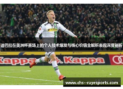 迪巴拉在美洲杯赛场上的个人技术爆发与核心价值全解析表现深度剖析
