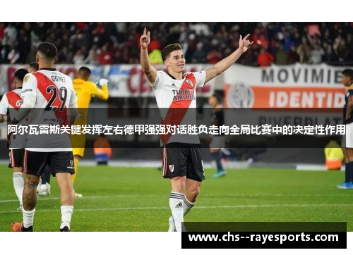 阿尔瓦雷斯关键发挥左右德甲强强对话胜负走向全局比赛中的决定性作用