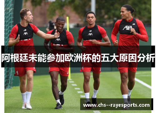 阿根廷未能参加欧洲杯的五大原因分析 阿根廷未能参加欧洲杯的五大原因分析