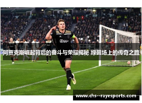 阿贾克斯崛起背后的奋斗与荣耀揭秘 绿茵场上的传奇之路 阿贾克斯崛起背后的奋斗与荣耀揭秘 绿茵场上的传奇之路