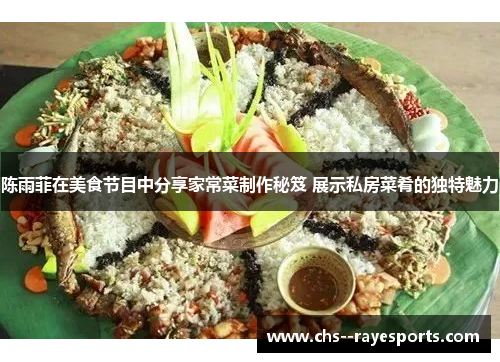 陈雨菲在美食节目中分享家常菜制作秘笈 展示私房菜肴的独特魅力 陈雨菲在美食节目中分享家常菜制作秘笈 展示私房菜肴的独特魅力