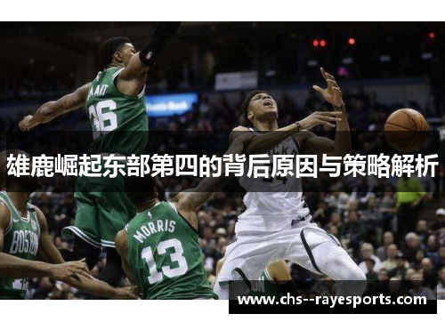 雄鹿崛起东部第四的背后原因与策略解析