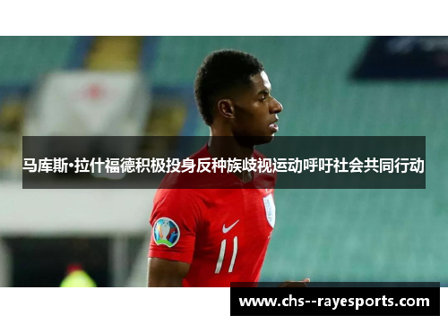 马库斯·拉什福德积极投身反种族歧视运动呼吁社会共同行动 马库斯·拉什福德积极投身反种族歧视运动呼吁社会共同行动