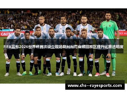 FIFA宣布2026世界杯首次设立现场裁判判罚音频回放区提升比赛透明度