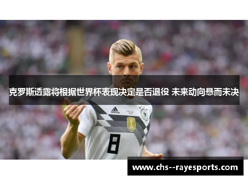 克罗斯透露将根据世界杯表现决定是否退役 未来动向悬而未决