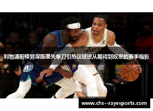 利物浦前锋努涅斯屡失单刀引热议球迷从期待到叹息的赛季缩影