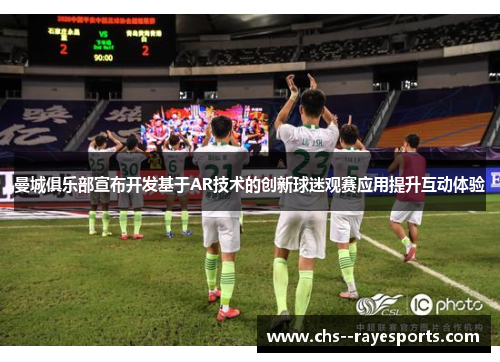 曼城俱乐部宣布开发基于AR技术的创新球迷观赛应用提升互动体验 曼城俱乐部宣布开发基于AR技术的创新球迷观赛应用提升互动体验