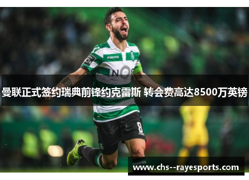 曼联正式签约瑞典前锋约克雷斯 转会费高达8500万英镑 曼联正式签约瑞典前锋约克雷斯 转会费高达8500万英镑