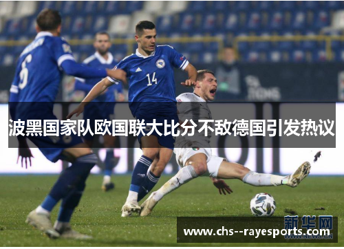 波黑国家队欧国联大比分不敌德国引发热议 波黑国家队欧国联大比分不敌德国引发热议