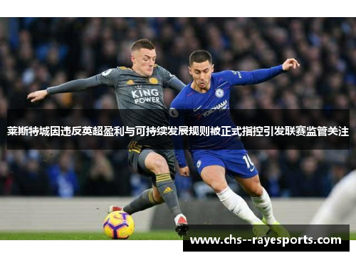 莱斯特城因违反英超盈利与可持续发展规则被正式指控引发联赛监管关注 莱斯特城因违反英超盈利与可持续发展规则被正式指控引发联赛监管关注