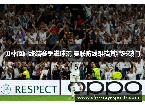 贝林厄姆终结赛季进球荒 曼联防线难挡其精彩破门 贝林厄姆终结赛季进球荒 曼联防线难挡其精彩破门