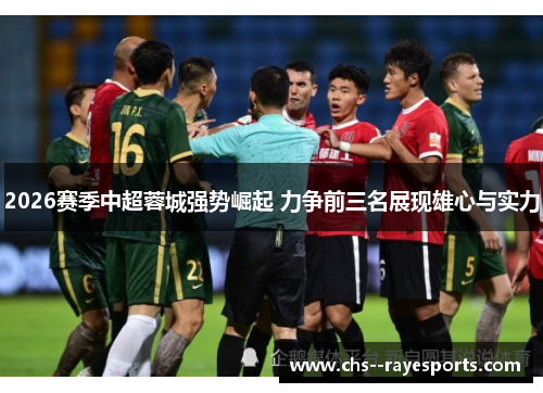 2026赛季中超蓉城强势崛起 力争前三名展现雄心与实力 2026赛季中超蓉城强势崛起 力争前三名展现雄心与实力