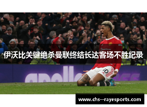 伊沃比关键绝杀曼联终结长达客场不胜纪录