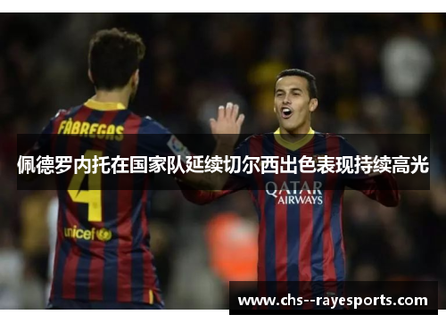 佩德罗内托在国家队延续切尔西出色表现持续高光 佩德罗内托在国家队延续切尔西出色表现持续高光
