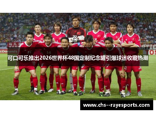 可口可乐推出2026世界杯48国定制纪念罐引爆球迷收藏热潮 可口可乐推出2026世界杯48国定制纪念罐引爆球迷收藏热潮