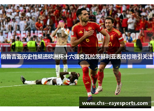 格鲁吉亚历史性挺进欧洲杯十六强克瓦拉茨赫利亚表现惊艳引关注