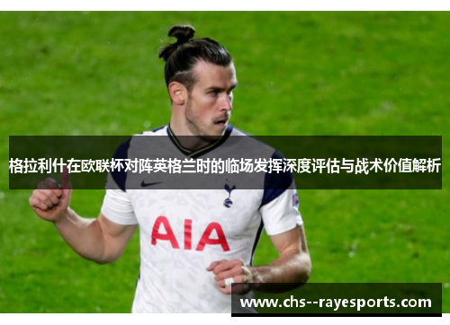 格拉利什在欧联杯对阵英格兰时的临场发挥深度评估与战术价值解析