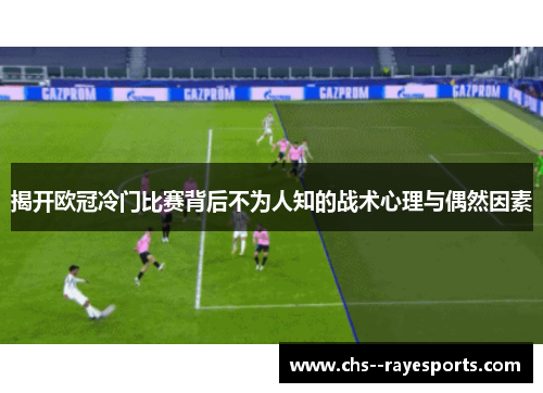 揭开欧冠冷门比赛背后不为人知的战术心理与偶然因素