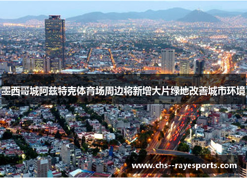 墨西哥城阿兹特克体育场周边将新增大片绿地改善城市环境