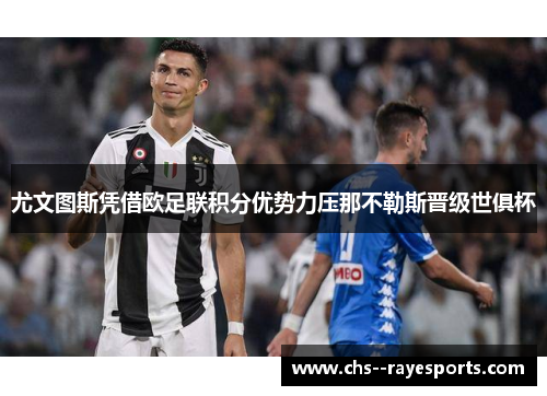 尤文图斯凭借欧足联积分优势力压那不勒斯晋级世俱杯