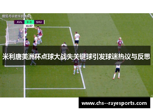 米利唐美洲杯点球大战失关键球引发球迷热议与反思 米利唐美洲杯点球大战失关键球引发球迷热议与反思