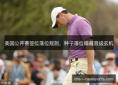 美国公开赛签位落位规则，种子落位暗藏晋级玄机