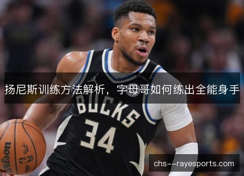 扬尼斯训练方法解析，字母哥如何练出全能身手