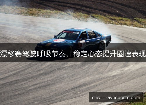 漂移赛驾驶呼吸节奏，稳定心态提升圈速表现