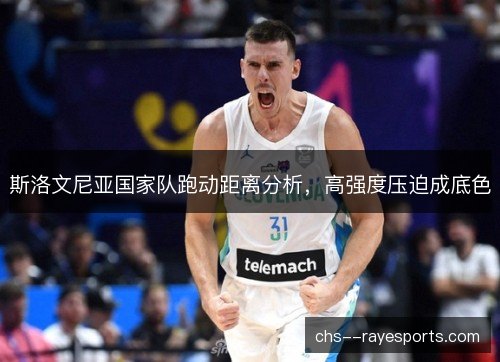 斯洛文尼亚国家队跑动距离分析，高强度压迫成底色