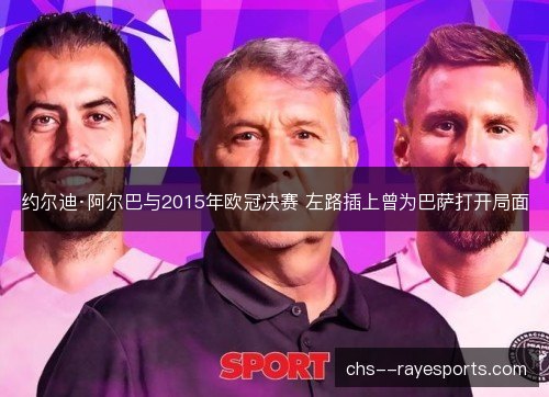 约尔迪·阿尔巴与2015年欧冠决赛 左路插上曾为巴萨打开局面